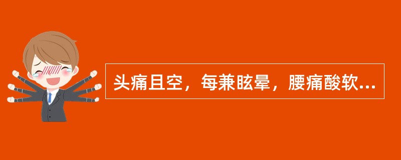 头痛且空，每兼眩晕，腰痛酸软，神疲乏力，遗精带下，耳鸣失眠，舌红少苔，脉细无力。此属（）