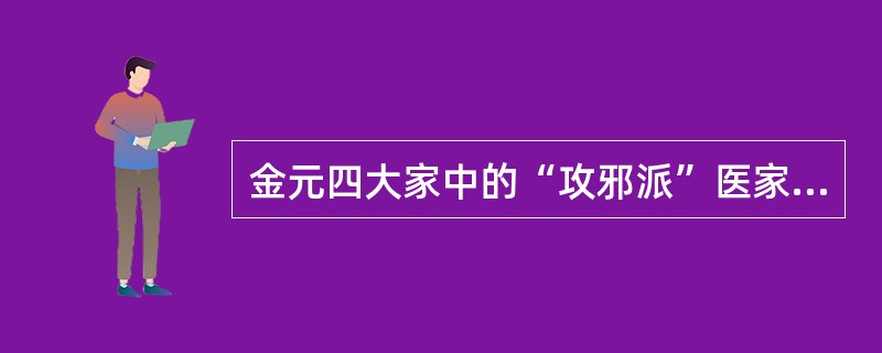 金元四大家中的“攻邪派”医家是（）