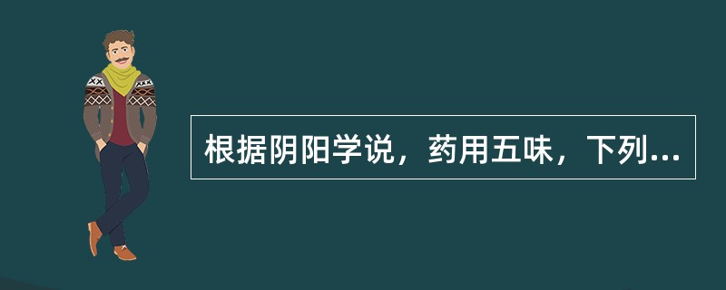 根据阴阳学说，药用五味，下列属阳的是（）