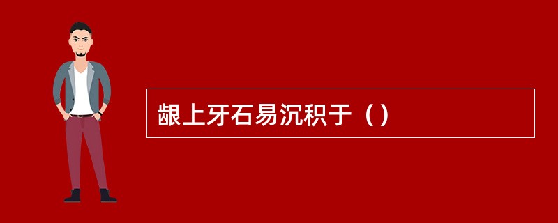 龈上牙石易沉积于（）