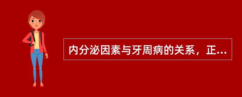 内分泌因素与牙周病的关系，正确的是（）