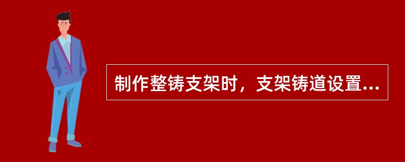 制作整铸支架时，支架铸道设置原则有（）