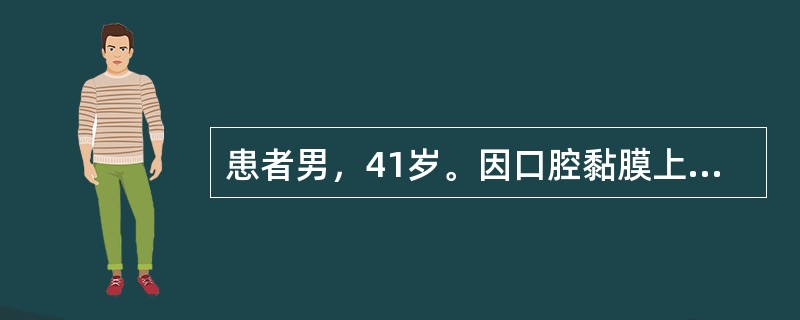 患者男，41岁。因口腔黏膜上出现多个白色斑块2周就诊。检查：唇部、舌腹及颊部散在分布3个灰白色光亮微微隆起的椭圆形斑块，边界清楚，直径1～5cm不等。自述常有冶游史。<br /><b