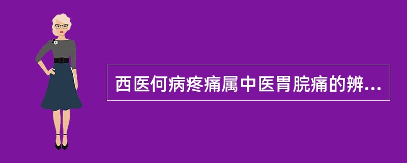 西医何病疼痛属中医胃脘痛的辨证范畴（）