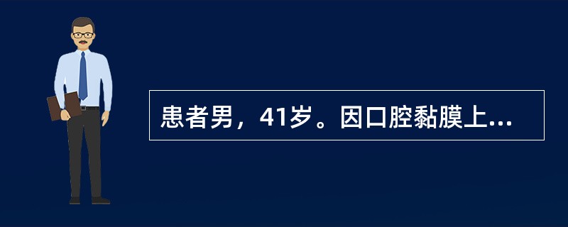 患者男，41岁。因口腔黏膜上出现多个白色斑块2周就诊。检查：唇部、舌腹及颊部散在分布3个灰白色光亮微微隆起的椭圆形斑块，边界清楚，直径1～5cm不等。自述常有冶游史。<br /><b