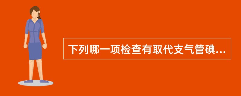 下列哪一项检查有取代支气管碘油造影的趋势（）