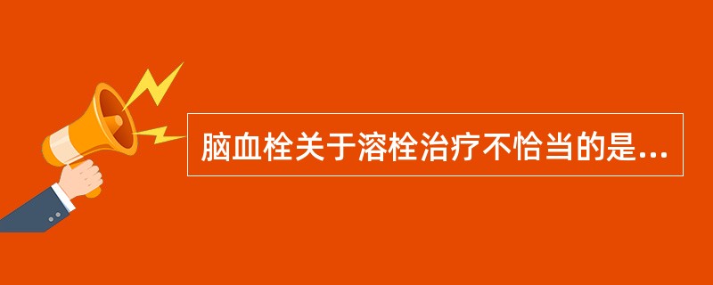 脑血栓关于溶栓治疗不恰当的是（）