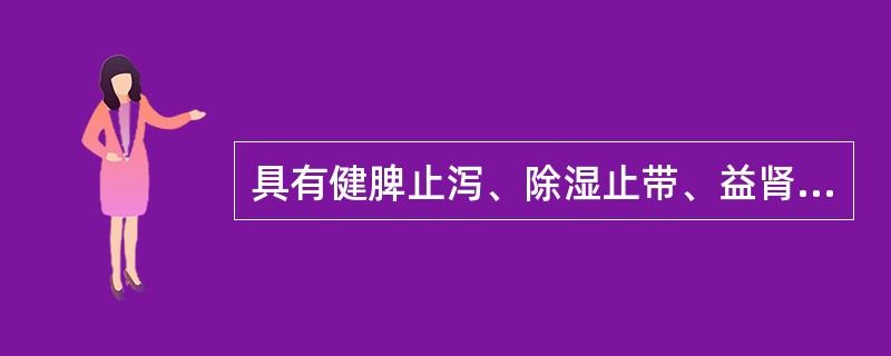 具有健脾止泻、除湿止带、益肾固精功效的药物是（）