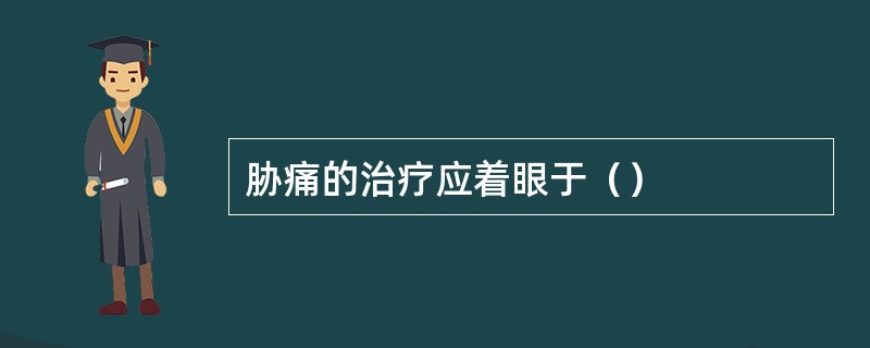 胁痛的治疗应着眼于（）