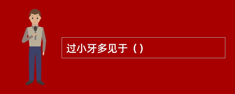 过小牙多见于（）