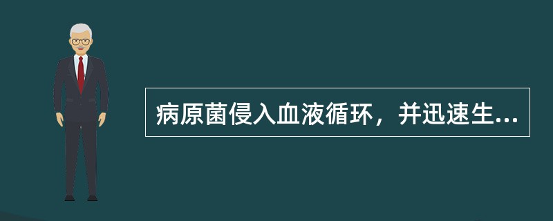 病原菌侵入血液循环，并迅速生长繁殖引起的全身性感染，称之为（）