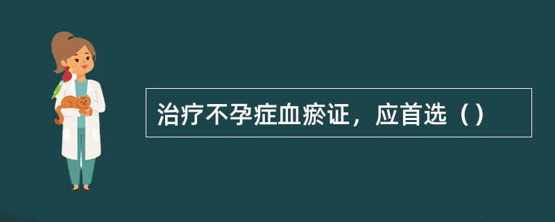 治疗不孕症血瘀证，应首选（）