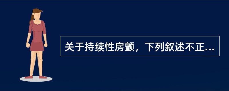 关于持续性房颤，下列叙述不正确的是（）