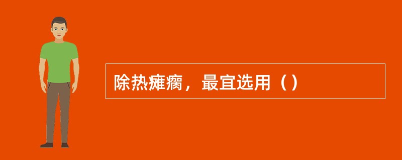 除热瘫瘸，最宜选用（）