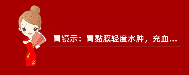 胃镜示：胃黏膜轻度水肿，充血，伴有小出血点及小片状糜烂，部分胃黏膜边呈红白相间，但以红色为主，表面有红色渗出物，其胃部病变可能是（）