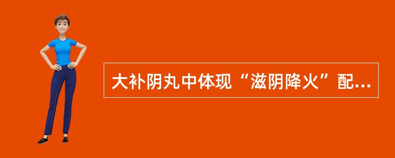 大补阴丸中体现“滋阴降火”配伍意义的药物是（）