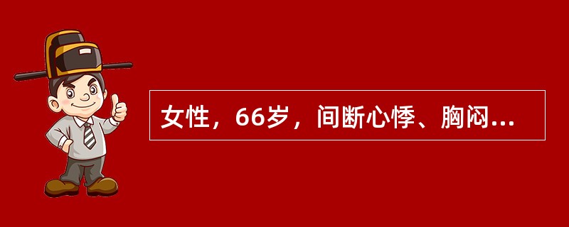 女性，66岁，间断心悸、胸闷、乏力，2年来多次做心电图检查，结果为窦性心动过缓，心率多在50次/分以下，近三个月有阵发性心动过速发作，未经心电图证实为何种心律失常，查体心率46次/分，律整，心界不大，