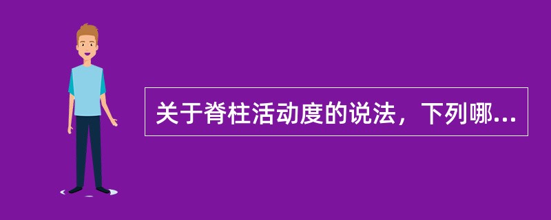 关于脊柱活动度的说法，下列哪项是错误的（）