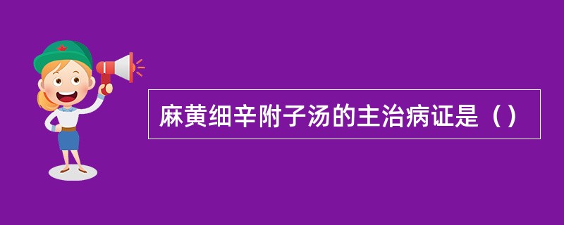 麻黄细辛附子汤的主治病证是（）