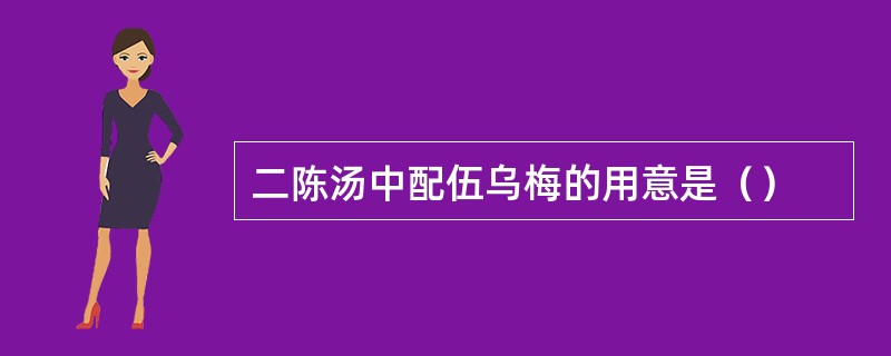 二陈汤中配伍乌梅的用意是（）