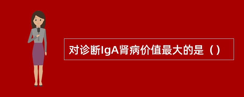 对诊断IgA肾病价值最大的是（）