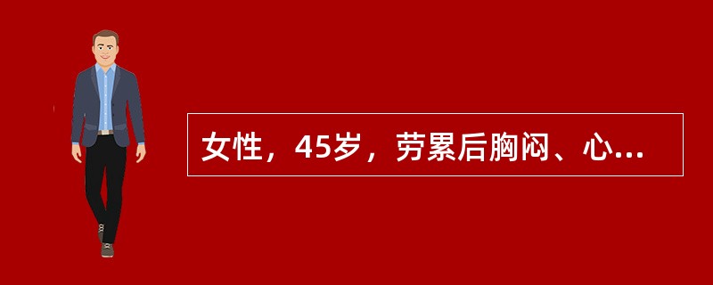 女性，45岁，劳累后胸闷、心悸3年，加重2个月，曾有夜间阵发性呼吸困难及咳血性泡沫痰病史；咯血2次，为痰中血丝。双下肢无明显水肿。既往有四肢关节酸痛史。听诊：心尖区舒张期隆隆样杂音，肺动脉瓣区第二音增