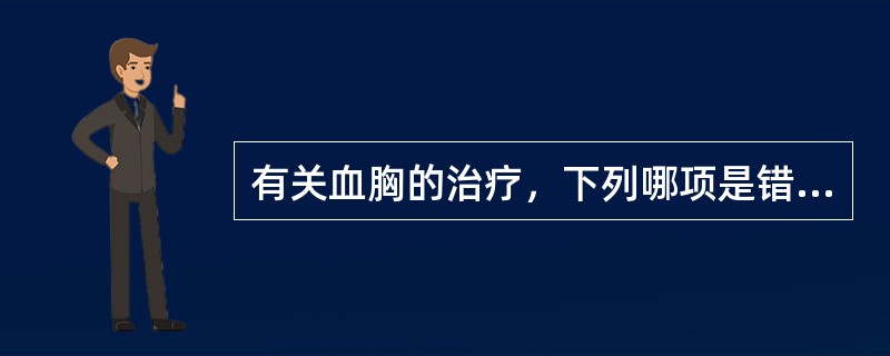 有关血胸的治疗，下列哪项是错误的（）