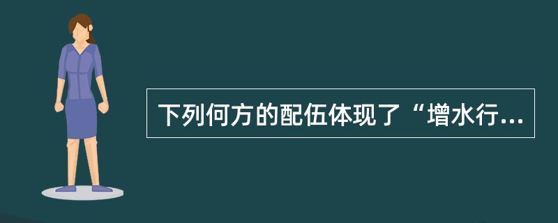 下列何方的配伍体现了“增水行舟”（）