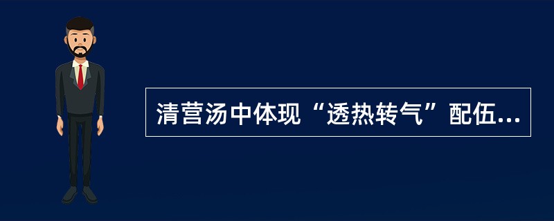 清营汤中体现“透热转气”配伍意义的药物是（）