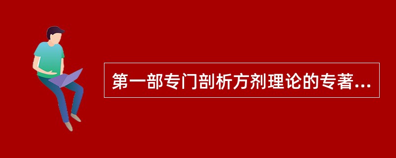 第一部专门剖析方剂理论的专著是（）