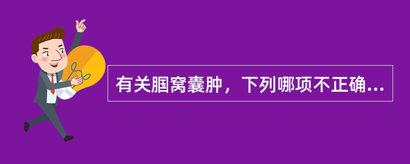 有关腘窝囊肿，下列哪项不正确（）