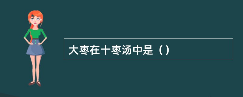 大枣在十枣汤中是（）