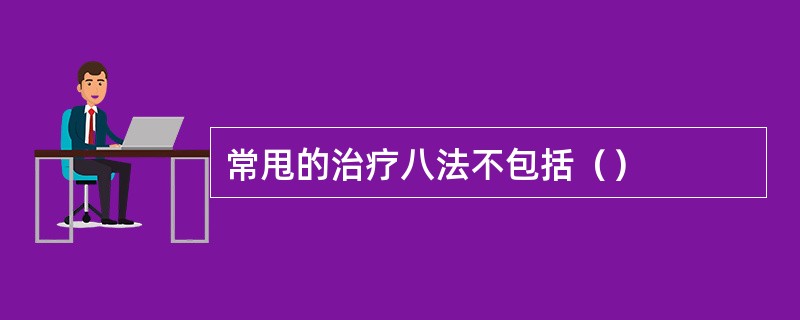 常甩的治疗八法不包括（）