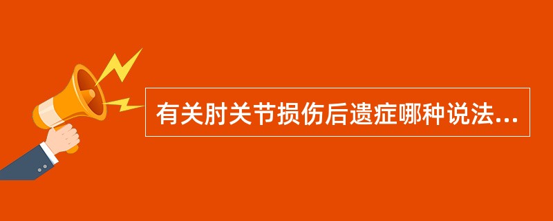 有关肘关节损伤后遗症哪种说法不正确（）