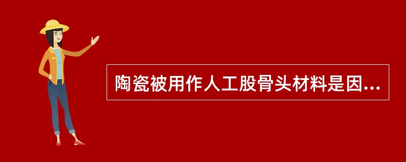 陶瓷被用作人工股骨头材料是因为（）