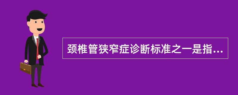 颈椎管狭窄症诊断标准之一是指颈椎管矢状径小于（）