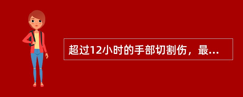 超过12小时的手部切割伤，最适当的处理是（）