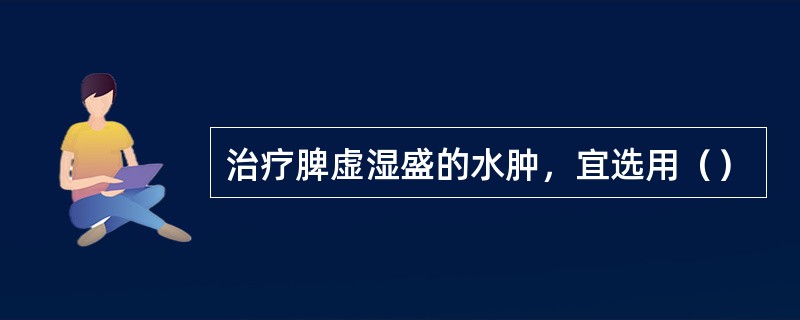 治疗脾虚湿盛的水肿，宜选用（）