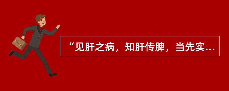 “见肝之病，知肝传脾，当先实脾”强调的是（）