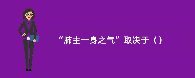 “肺主一身之气”取决于（）