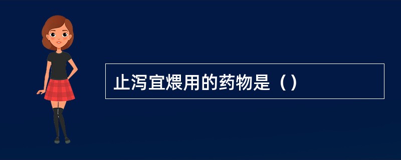 止泻宜煨用的药物是（）