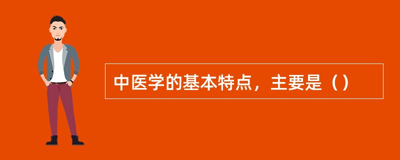 中医学的基本特点，主要是（）