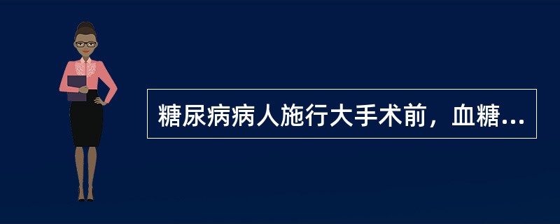 糖尿病病人施行大手术前，血糖要求控制在：（）