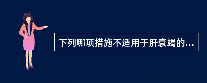 下列哪项措施不适用于肝衰竭的治疗（）