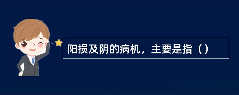 阳损及阴的病机，主要是指（）