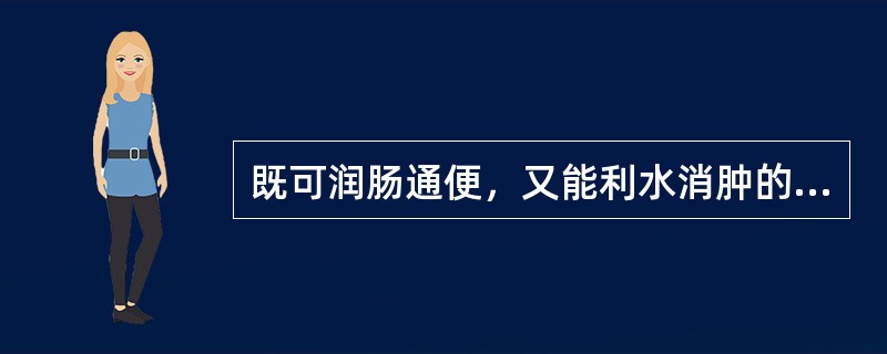 既可润肠通便，又能利水消肿的药物是（）