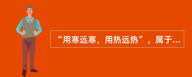 “用寒远寒，用热远热”，属于（）