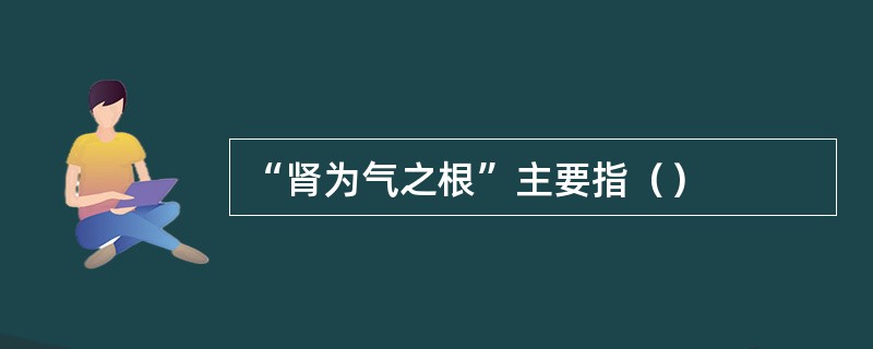 “肾为气之根”主要指（）