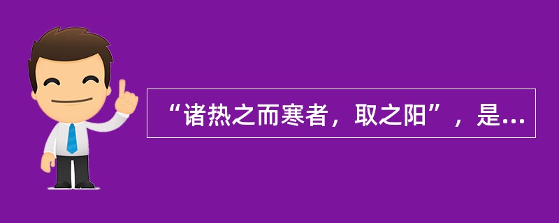 “诸热之而寒者，取之阳”，是指（）