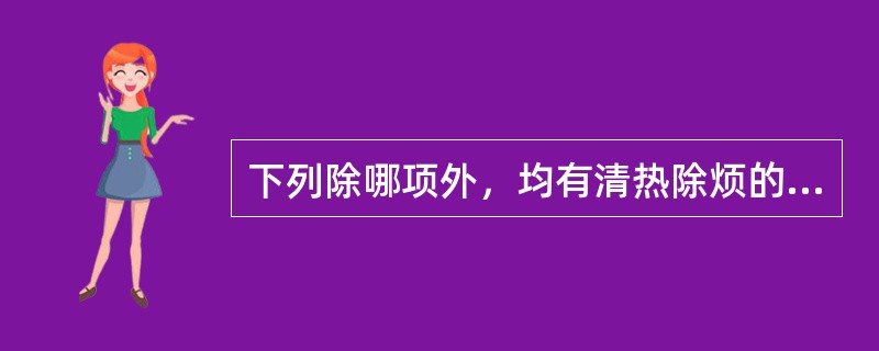 下列除哪项外，均有清热除烦的功效（）